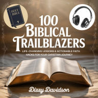 100 Biblical Trailblazers: Life-Changing Lessons & Actionable Faith Hacks for Your Christian Journey: From Prophets to Power Moves-Biblical Wisdom for Today's Believer