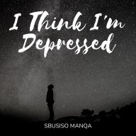 I Think I'm Depressed: Thoughts of a depressed mind