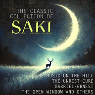 The Classic Collection of Saki: The Music on the Hill, The Unrest-Cure, Gabriel-Ernest, The Open Window and others