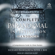 The Complete Paranormal Investigation Handbook: A Definitive Guide for Ghost Hunters