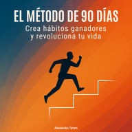 El Método de los 90 Días: Crea hábitos ganadores y revoluciona tu vida