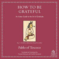 How to Be Grateful: An Aztec Guide to the Art of Gratitude