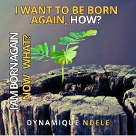 Ebook download for free I Want To be Born Again How? I am Born Again Now What? 