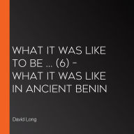 What It Was Like to be ... (6) - What it was like in Ancient Benin