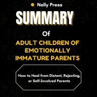 Summary of Adult Children of Emotionally Immature Parents: How to Heal from Distant, Rejecting, or Self-Involved Parents