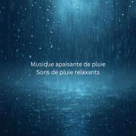 Musique apaisante de pluie - Sons de pluie relaxants - Musique relaxante de pluie: Pour un sommeil profond, la méditation et la paix intérieure - Harmonisez votre esprit avec le rythme de la pluie