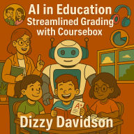 AI in Education: Streamlined Grading with Coursebox: Reclaim Your Time, Revolutionize Your Teaching, and Unlock the Secrets of Expert Grading with AI
