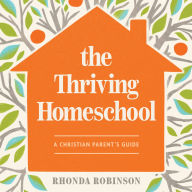 The Thriving Homeschool: A Christian Parent's Guide
