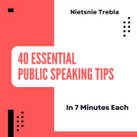 40 Essential Public Speaking Tips in 7 Minutes Each: Master the Art of Confident Communication for Impactful Presentations