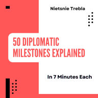 50 Diplomatic Milestones Explained in 7 Minutes Each: Quick Insights into Key Agreements Shaping Global Relations