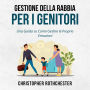 Gestione della Rabbia per i Genitori: Una Guida su Come Gestire le Proprie Emozioni (Italian Edition)
