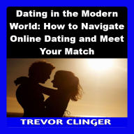 Dating in the Modern World: How to Navigate Online Dating and Meet Your Match