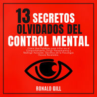 13 Secretos Olvidados del Control Mental: Cómo Usar Palabras para Influir en el Comportamiento, Dirigir Pensamientos y Redirigir Acciones. Secretos de la Psicología Oscura Revelados.