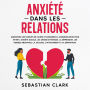 Anxiété dans les relations: Surmontez les conflits de couple et améliorez la communication pour éviter l'anxiété sociale, les crises de panique, la dépression, les pensées négatives, la jalousie, l'attachement et la séparation.