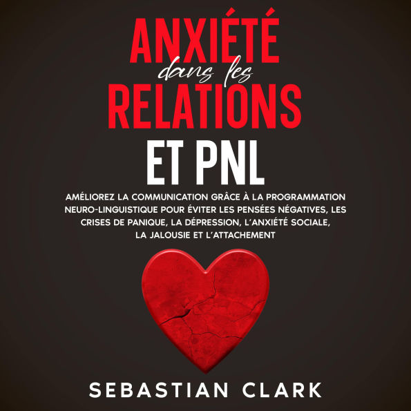 Anxiété dans les relations et PNL: Améliorez la communication grâce à la programmation neuro-linguistique pour éviter les pensées négatives, les crises de panique, la dépression, l'anxiété sociale, la jalousie et l'attachement.