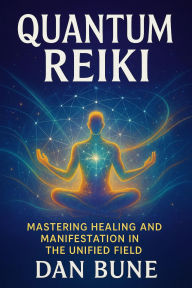 Quantum Reiki: Mastering Healing and Manifestation in the Unified Field