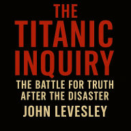 The Titanic Inquiry: The Battle for Truth After the Disaster