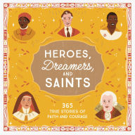 Heroes, Dreamers, and Saints: 365 True Stories of Faith and Courage