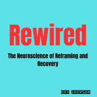 Rewired: The Neuroscience of Reframing and Recovery