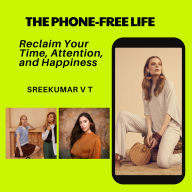 The Phone-Free Life: Reclaim Your Time, Attention, and Happiness