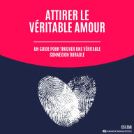 Attirer le véritable amour: Un guide pour trouver une véritable connexion durable