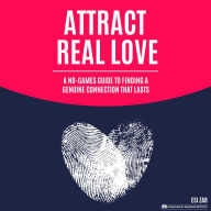 Attract Real Love: A No-Games Guide to Finding a Genuine Connection That Lasts