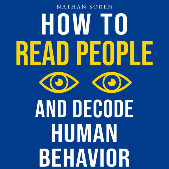 How to Read People and Decode Human Behavior: Improve Communication, Detect Lies, Read Body Language, Predict Behavior, Build Charisma, Analyze Minds, Influence Others & Master Emotional Intelligence