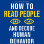 How to Read People and Decode Human Behavior: Improve Communication, Detect Lies, Read Body Language, Predict Behavior, Build Charisma, Analyze Minds, Influence Others & Master Emotional Intelligence