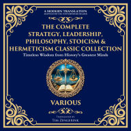 The Complete Strategy, Leadership, Philosophy, Stoicism & Hermeticism Classic Collection: The Art of War, Meditations, The Kybalion, The Prince, Letters from a Stoic, Tao Te Ching, On War, The Enchiridion, Beyond Good and Evil & Many More
