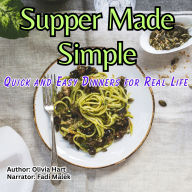 Supper Made Simple: Quick and Easy Dinners for Real Life