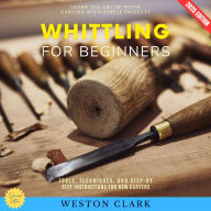 Whittling for Beginners:: Learn the Art of Wood Carving with Simple Projects (Tools, Techniques, and Step-by-Step Instructions for New Carvers)