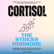 Cortisol The Stress Hormone:::: Learn About the Master Hormone to Control Your Stress, Anxiety, and Weight - Understand Cortisol's Effects on Skin, Blood Pressure, Sugar and Processing of Food.