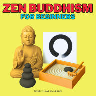 Zen Buddhism for Beginners: The Art of Mindful Living: Explore Zen Pillars, Zazen, Koans, the Way of the Zen Masters, the Heart Sutra, Mind Training, Non-Attachment, and Loving-Kindness to Overcome Anger, Anxiety, Stress, ADHD, CPTSD, and Negative Thought