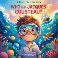 Who Was Jacques Cousteau: A Magical Bedtime Story of Ocean Exploration and Protecting Our Planet for Young Dreamers