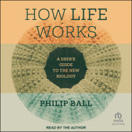 How Life Works: A User's Guide to the New Biology