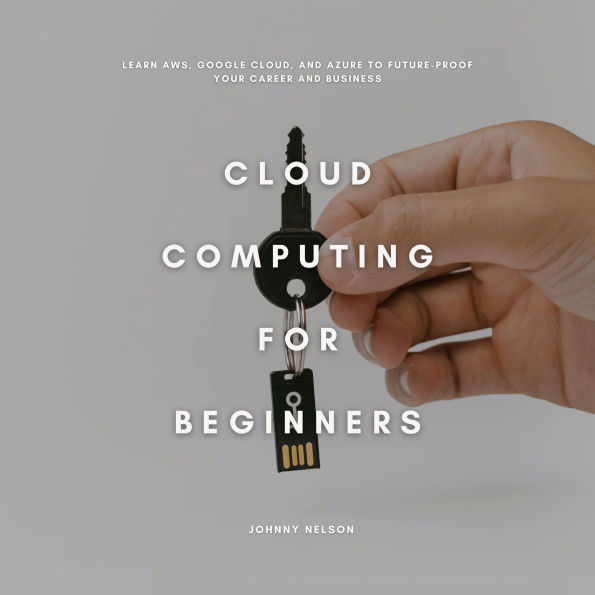 Cloud Computing for Beginners: Learn AWS, Google Cloud, and Azure to Future-Proof Your Career and Business