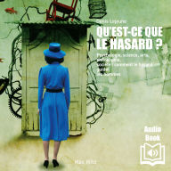 Qu'est-ce que le hasard ?: Psychologie, science, arts, philosophie, société : comment le hasard guide les hommes