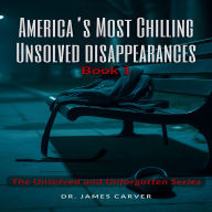 America's Most Chilling Unsolved Disappearances Book 1: The Unsolved and Unforgotten Series