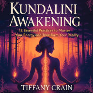 Kundalini Awakening: 12 Essential Practices to Master Your Energy and Transform Your Reality