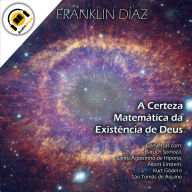 A Certeza Matemática da Existência de Deus: Conversas com Baruch Spinoza, Santo Agostinho de Hipona, Albert Einstein, Kurt Gödel e São Tomás de Aquino