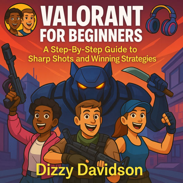 Valorant for Beginners: A Step-By-Step Guide to Sharp Shots and Winning Strategies: Precision. Power. Progress. Become a Sharpshooter from Day One