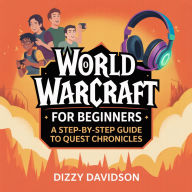 World of Warcraft for Beginners: A Step-By-Step Guide to Quest Chronicles: From Level 1 to Legend-Your Journey Through Azeroth Begins Here