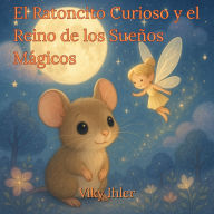 El Ratoncito Curioso y el Reino de los Sueños Mágicos: Cuento para la noche, historia mágica de aventura en español