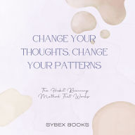 Change Your Thoughts, Change Your Patterns: The Habit Rewiring Method That Works