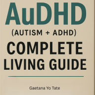 AuDHD (Autism + ADHD) Complete Living Guide: Practical Strategies for Understanding, Managing, and Thriving