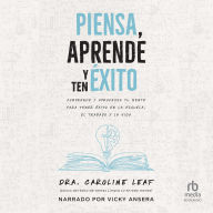 Piensa, aprende y ten éxito: Comprende y aprovecha tu mente para tener éxito en la escuela, el trabajo y la vida