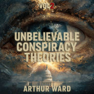 Unbelievable Conspiracy Theories, Vol 2: Shocking Secrets, Hidden Truths, and Mind-Bending Mysteries Explored