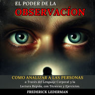 El Poder de la Observación: Cómo Analizar a las Personas a Través del Lenguaje Corporal y la Lectura Rápida, con Técnicas y Ejercicios