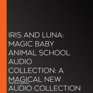 Iris and Luna: Magic Baby Animal School Audio Collection: A magical new audio collection with magic baby animals and unicorn mysteries - perfect for kids aged 5, 6, 7 and 8 in 2026! (Iris and Luna)