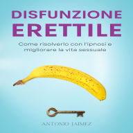 Disfunzione Erettile: Come risolverlo con l'ipnosi e migliorare la vita sessuale